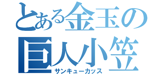 とある金玉の巨人小笠原（サンキューカッス）