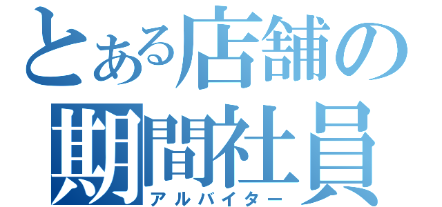 とある店舗の期間社員（アルバイター）