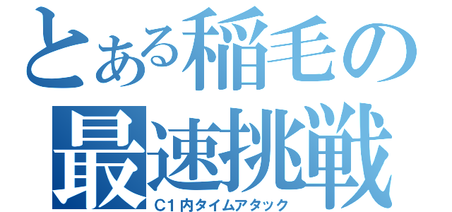 とある稲毛の最速挑戦（Ｃ１内タイムアタック）