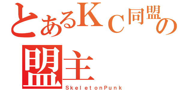 とあるＫＣ同盟の盟主（ＳｋｅｌｅｔｏｎＰｕｎｋ）