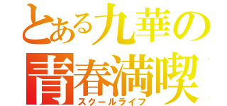 とある九華の青春満喫（スクールライフ）