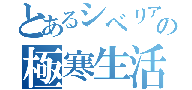 とあるシベリアの極寒生活（）