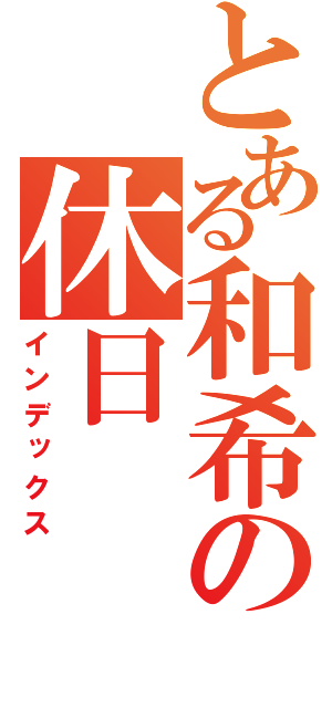 とある和希の休日（インデックス）