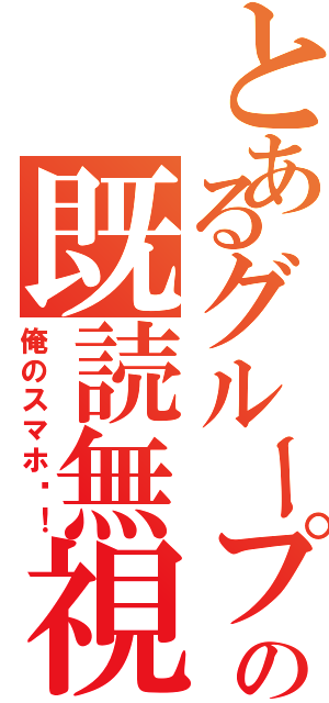 とあるグループの既読無視（俺のスマホ〜！）