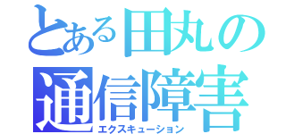 とある田丸の通信障害（エクスキューション）