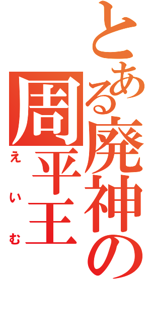 とある廃神の周平王（えいむ）