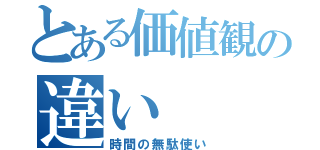 とある価値観の違い（時間の無駄使い）