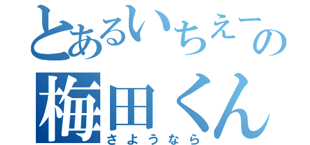 とあるいちえーの梅田くん（さようなら）