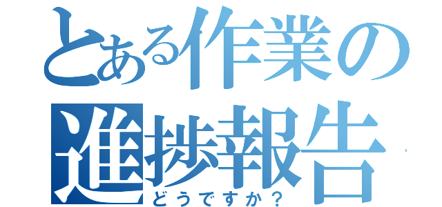 とある作業の進捗報告（どうですか？）