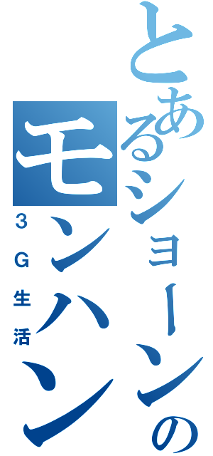 とあるショーンのモンハン（３Ｇ生活）