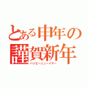 とある申年の謹賀新年（ハッピーニューイヤー）