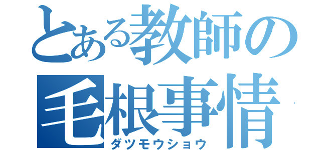 とある教師の毛根事情（ダツモウショウ）