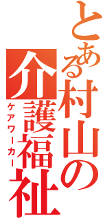 とある村山の介護福祉士（ケアワーカー）