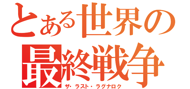 とある世界の最終戦争（ザ・ラスト・ラグナロク）