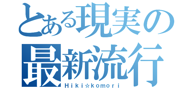 とある現実の最新流行（Ｈｉｋｉ☆ｋｏｍｏｒｉ）