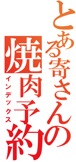 とある寄さんの焼肉予約（インデックス）