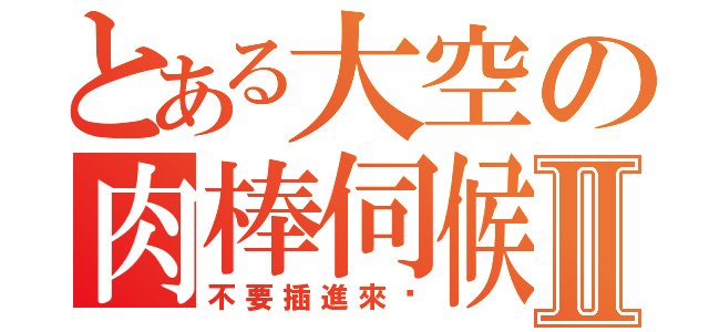 とある大空の肉棒伺候Ⅱ（不要插進來啊）