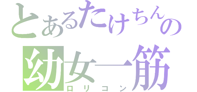 とあるたけちんの幼女一筋（ロリコン）