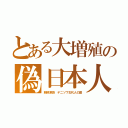 とある大増殖の偽日本人（朝鮮涙袋　デニソワ古代人の歯）