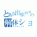 とある出張料理人の解体ショー（インデックス）