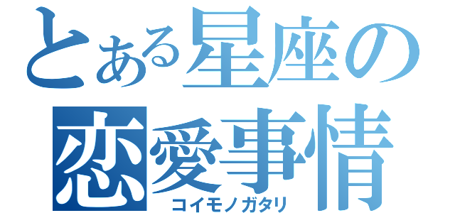 とある星座の恋愛事情（　コイモノガタリ）