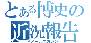 とある博史の近況報告（メールマガジン）