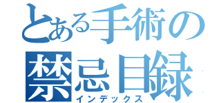 とある手術の禁忌目録（インデックス）