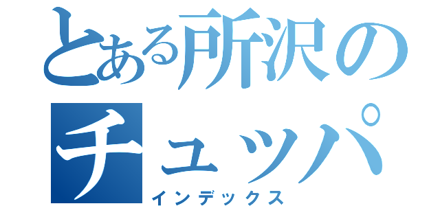 とある所沢のチュッパチャップス（インデックス）