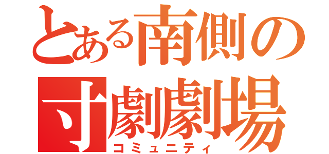 とある南側の寸劇劇場（コミュニティ）