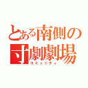 とある南側の寸劇劇場（コミュニティ）