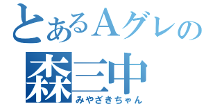 とあるＡグレの森三中（みやざきちゃん）