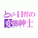 とある日習の変態紳士（アーリー）