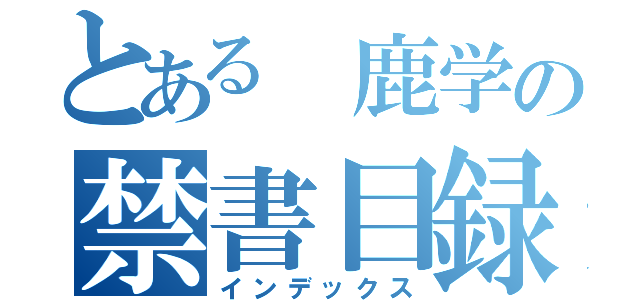 とある 鹿学の禁書目録（インデックス）