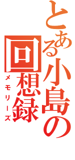 とある小島の回想録（メモリーズ）