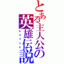 とある主人公の英雄伝説（レジェンド）