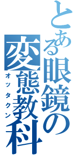 とある眼鏡の変態教科書Ⅱ（オッタクン）