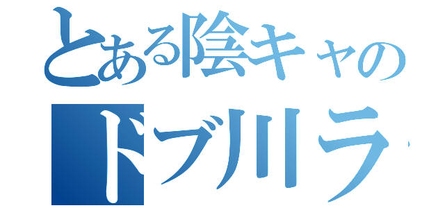 とある陰キャのドブ川ライフ（）