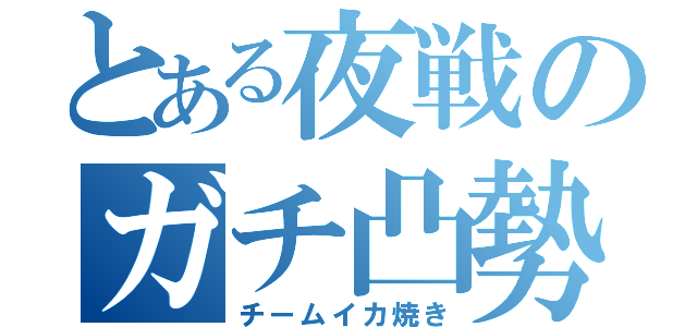 とある夜戦のガチ凸勢（チームイカ焼き）