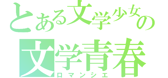 とある文学少女との文学青春（ロマンシエ）