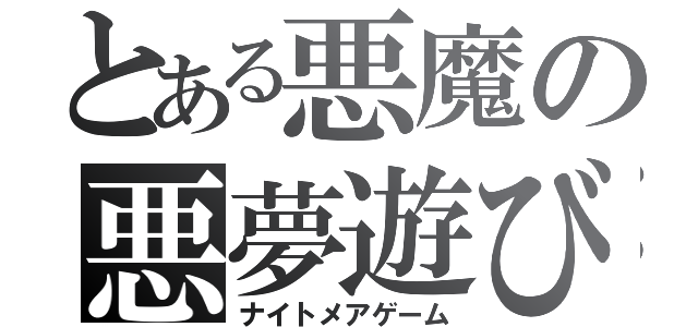 とある悪魔の悪夢遊び（ナイトメアゲーム）