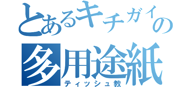 とあるキチガイの多用途紙教（ティッシュ教）