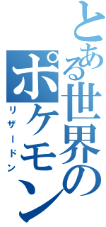 とある世界のポケモン（リザードン）