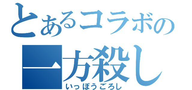 とあるコラボの一方殺し（いっぽうごろし）