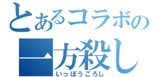 とあるコラボの一方殺し（いっぽうごろし）