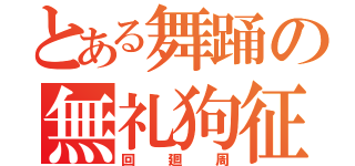 とある舞踊の無礼狗征（回廻周）