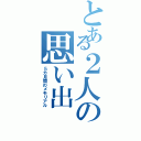 とある２人の思い出Ⅱ（５カ月間のメモリアル）