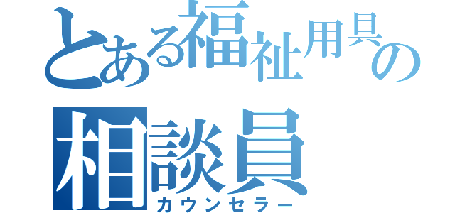 とある福祉用具の相談員（カウンセラー）