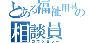 とある福祉用具の相談員（カウンセラー）