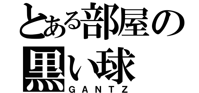 とある部屋の黒い球（ＧＡＮＴＺ）