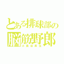 とある排球部の脳筋野郎（小長谷昇生）